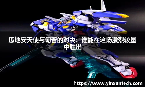 瓜地安天使与甸普的对决：谁能在这场激烈较量中胜出